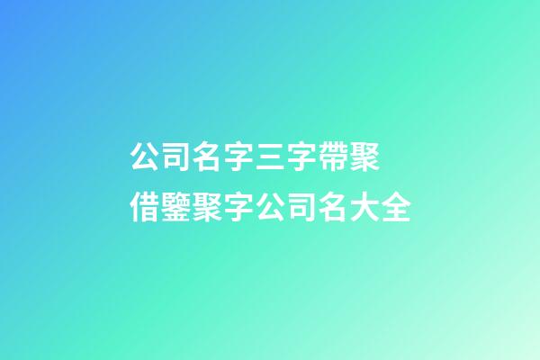 公司名字三字帶聚 借鑒聚字公司名大全-第1張-公司起名-玄機派